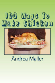 Title: 100 Ways To Make Chicken, Author: Andrea Maller