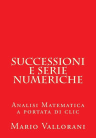 Title: Successioni e serie numeriche: Analisi Matematica a portata di clic, Author: Mario Vallorani