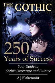 Title: The Gothic: 250 Years of Success: Your Guide to Gothic Literature and Culture, Author: A J Blakemont