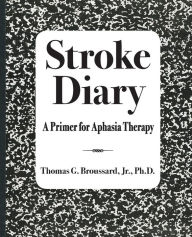 Title: Stroke Diary: A Primer for Aphasia Therapy, Author: Thomas G Broussard Jr Ph D