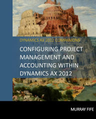 Title: Configuring Project Management And Accounting Within Dynamics AX 2012, Author: Murray Fife
