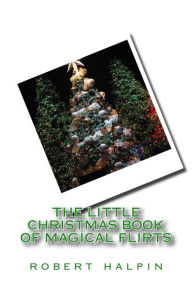Title: The little christmas book of magical flirts, Author: Robert Anthony Halpin