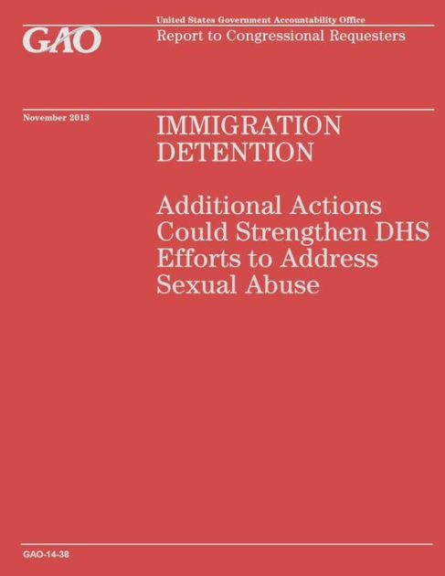 Immigration Detention Additional Actions Could Strengthen Dhs Efforts To Address Sexual Abuse