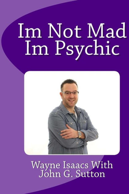 Im Not Mad Im Psychic By Wayne Isaacs John G Sutton Paperback