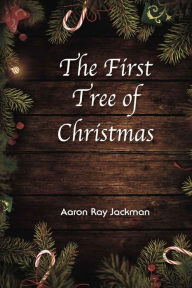 Title: The First Tree of Christmas, Author: Aaron Ray Jackman