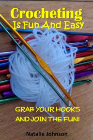Title: Crocheting is Fun and Easy: Grab the Hook and Join the Fun, Author: Natalie Johnson