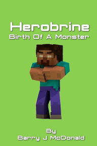 Title: Herobrine Birth Of A Monster, Author: Barry J McDonald