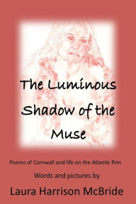 Title: The Luminous Shadow of the Muse: Poems of Cornwall and life on the Atlantic Rim, Author: Laura Harrison McBride