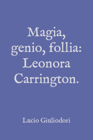Title: Magia, genio, follia: Leonora Carrington., Author: Lucio Giuliodori