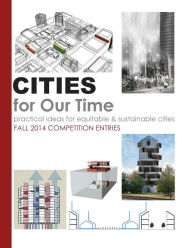 Title: Cities for Our Time Fall 2014 Competition Entries: Practical ideas for equitable & sustainable cities, Author: Alfred Twu