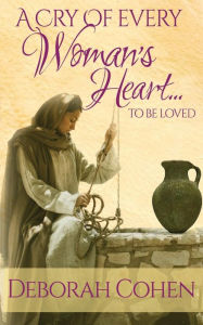 Title: A Cry of Every Woman's Heart ... to be loved, Author: Deborah Cohen