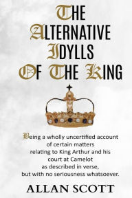 Title: The Alternative Idylls of The King, Author: Allan Scott