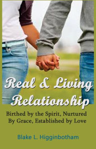 Title: Real & Living Relationship: 'Birthed by the Spirit, Nurtured by Grace, Established by Love', Author: Blake L Higginbotham