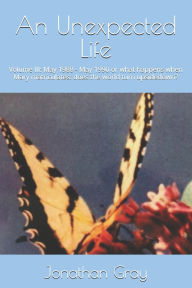 Title: An Unexpected Life: Volume III: May 1988 - May 1990 or what happens when Mary matriculates: does the world turn upsidedown?, Author: Jonathan Gray Dds