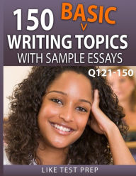 Title: 150 Basic Writing Topics with Sample Essays Q121-150: 240 Basic Writing Topics 30 Day Pack 1, Author: Like Test Prep
