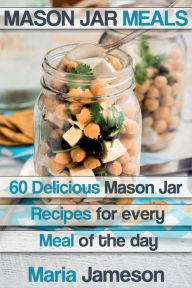 Title: Mason Jar Meals: 60 delicious Mason Jar recipes for every meal of the day includ, Author: Maria Jameson