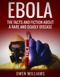 Title: Ebola: The Facts and Fiction About a Rare and Deadly Disease, Author: Owen Williams
