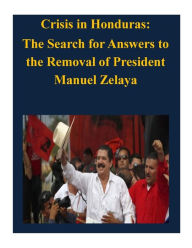 Title: Crisis in Honduras: The Search for Answers to the Removal of President Manuel Zelaya, Author: Naval Postgraduate School