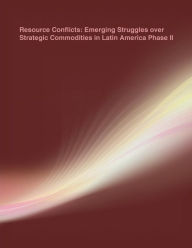 Title: Resource Conflicts: Emerging Struggles over Strategic Commodities in Latin America Phase II, Author: Naval Postgraduate School