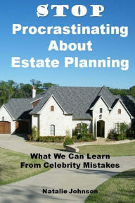 Title: Stop Procrastinating About Estate Planning: What We Can Learn From Celebrity Mistakes, Author: Natalie Johnson