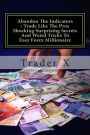 Abandon The Indicators: Trade Like The Pros Shocking Surprising Secrets And Weird Tricks To Easy Forex Millionaire: Forex Trading For Profits, Escape 9-5, Live Anywhere, Join The New Rich