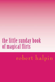 Title: The little sunday book of magical flirts, Author: Robert Anthony Halpin