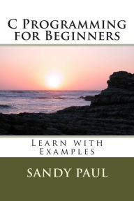 Title: C Programming for Beginners: Learn with Examples, Author: Sandy Paul