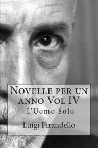 Title: Novelle per un anno Vol IV L'Uomo Solo: L'UOMO SOLO, LA CASSA RIPOSTA, IL TRENO HA FISCHIATO, ZIA MICHELINA ed altre, Author: Luigi Pirandello