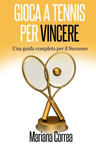 Title: Gioca a Tennis per Vincere: Una guida completa per il Successo, Author: Mariana Correa