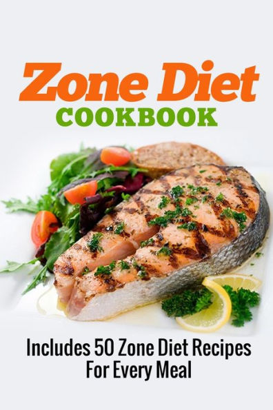 Zone Diet Cookbook: Includes 50 Zone Diet Recipes For Every Meal