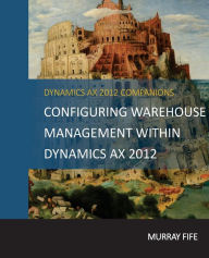 Title: Configuring Warehouse Management Within Dynamics AX 2012, Author: Murray Fife