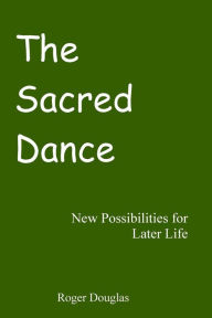 Title: The Sacred Dance: New Possibilities for Later Life, Author: Roger Douglas