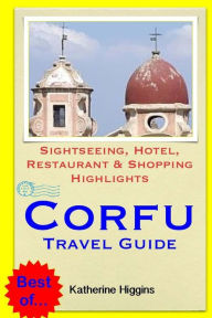 Title: Corfu Travel Guide: Sightseeing, Hotel, Restaurant & Shopping Highlights, Author: Katherine Higgins