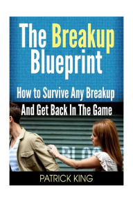 Title: The Breakup Blueprint: How to Survive Any Breakup and Get Back in the Game, Author: Patrick King