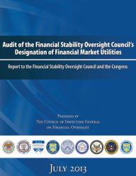 Title: Audit of the Financial Stability Oversight Council's Designation of Financial Market Utilities: Report to the Financial Stability Oversight Council and the Congress: July 2013, Author: The Council of Inspectors General on Fin
