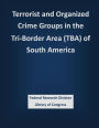 Terrorist and Organized Crime Groups in the Tri-Border Area (TBA) of South America