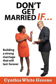 Title: Don't Get Married If....: Preparing for a strong marriage that will last forever!, Author: Cynthia White Greene