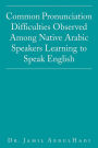 Common Pronunciation Difficulties Observed Among Native Arabic Speakers Learning to Speak English