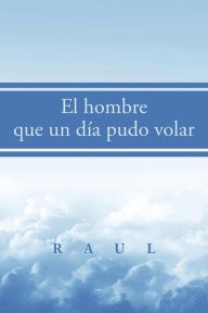 Title: El hombre que un día pudo volar, Author: Raul