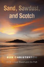 Sand, Sawdust, and Scotch: A Life Loosely based upon the Truth.