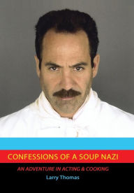 Title: Confessions of a Soup Nazi: An Adventure in Acting and Cooking, Author: Larry Thomas