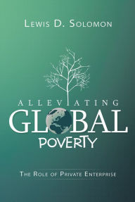 Title: Alleviating Global Poverty: The Role of Private Enterprise, Author: Lewis D. Solomon