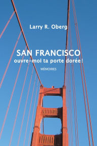 Title: San Francisco, ouvre-moi ta porte dorée !: Mémoires, Author: Larry Oberg