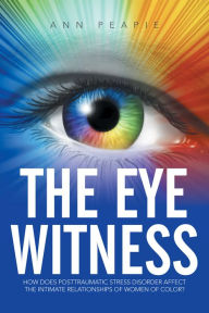 Title: The Eye Witness: How Does Posttraumatic Stress Disorder Affect the Intimate Relationships of Women of Color?, Author: Ann PeaPie
