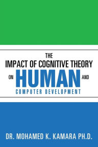 Title: The Impact of Cognitive Theory on Human and Computer Development, Author: DR. MOHAMED K. KAMARA PH.D.