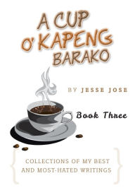 Title: A Cup O' Kapeng Barako: Collections of My Best and Most-Hated Writings, Author: Jesse Jose