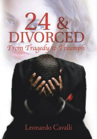 Title: 24 & Divorced: From Tragedy to Triumph, Author: Leonardo Cavalli