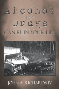 Title: Alcohol and Drugs Can Ruin Your Life, Author: John A. Richards IV