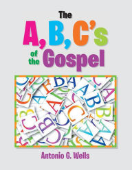 Title: The A,B,C's of the Gospel, Author: Antonio G. Wells