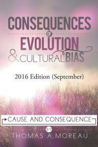 Title: Consequences of Evolution and Cultural Bias: Cause and Consequence, Author: Thomas A. Moreau